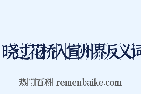 晓过花桥入宣州界反义词是什么意思的图片